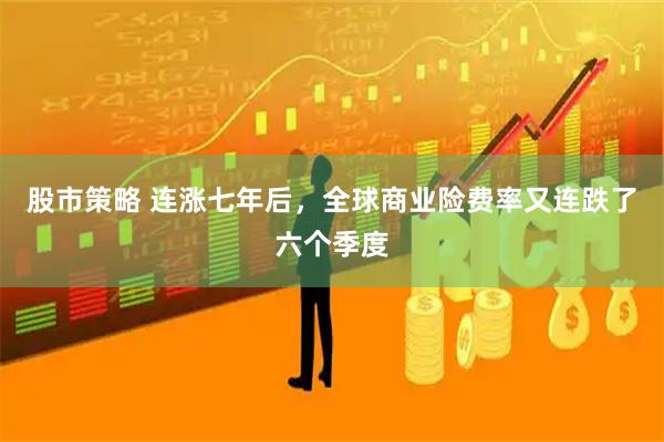 股市策略 连涨七年后，全球商业险费率又连跌了六个季度