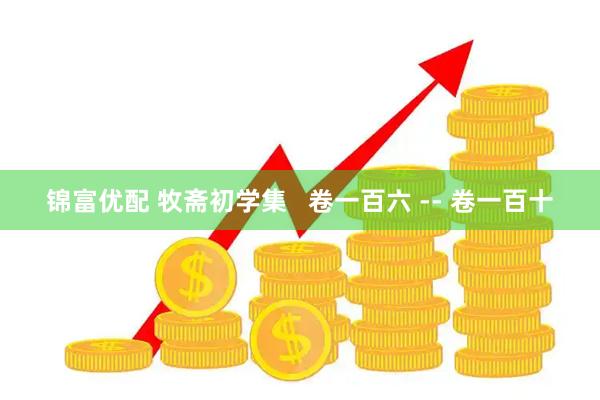 锦富优配 牧斋初学集   卷一百六 -- 卷一百十