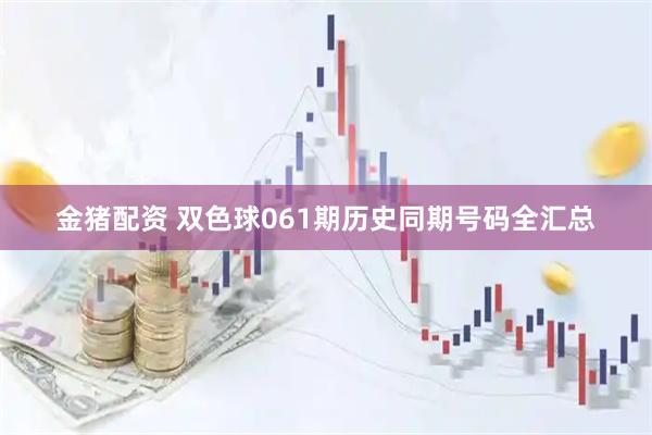 金猪配资 双色球061期历史同期号码全汇总