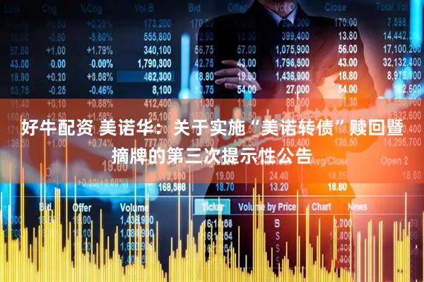 好牛配资 美诺华：关于实施“美诺转债”赎回暨摘牌的第三次提示性公告