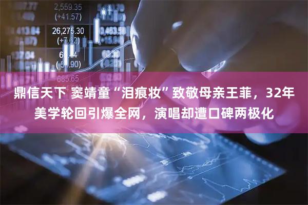 鼎信天下 窦靖童“泪痕妆”致敬母亲王菲，32年美学轮回引爆全网，演唱却遭口碑两极化