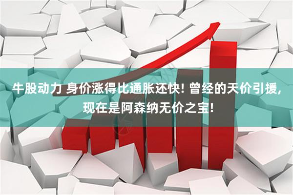 牛股动力 身价涨得比通胀还快! 曾经的天价引援, 现在是阿森纳无价之宝!