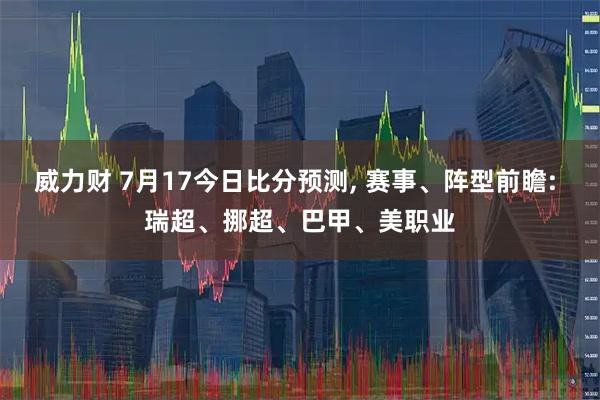 威力财 7月17今日比分预测, 赛事、阵型前瞻: 瑞超、挪超、巴甲、美职业