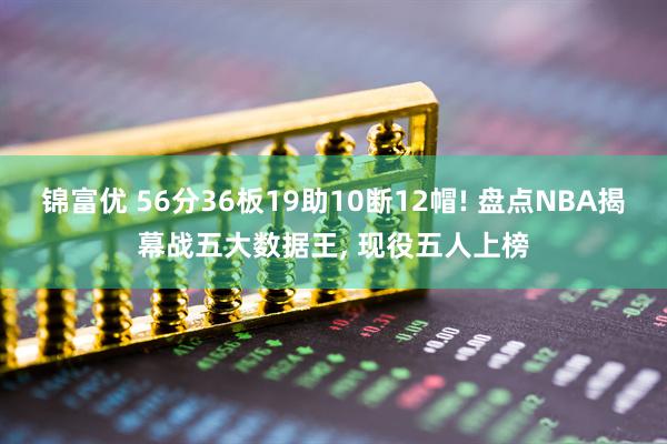 锦富优 56分36板19助10断12帽! 盘点NBA揭幕战五大数据王, 现役五人上榜